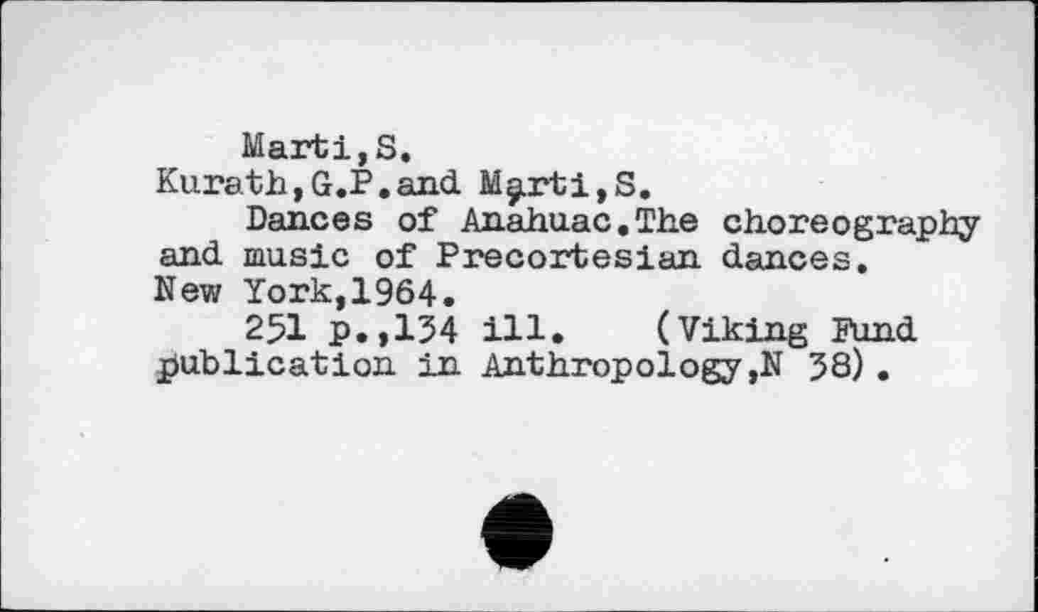 ﻿Marti, S.
Kurath,G.P.and M§irti,S.
Dances of Anahuac.The choreography and music of Precortesian dances. New York,1964.
251 p.,134 ill. (Viking Fund publication in Anthropology ,N 38) .